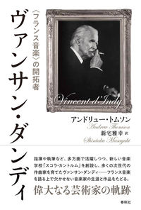 ヴァンサンダンディ 〈フランス音楽〉の開拓者/アンドリュー・トムソン(著/文)新宅 雅幸(翻訳)/発行：春秋社